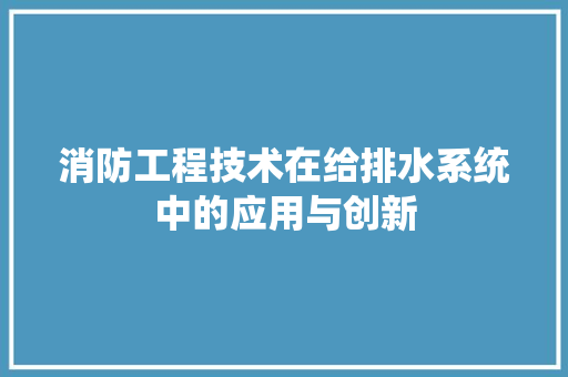 消防工程技术在给排水系统中的应用与创新 室内设计