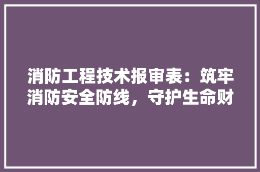 消防工程技术报审表：筑牢消防安全防线，守护生命财产安全 室内设计