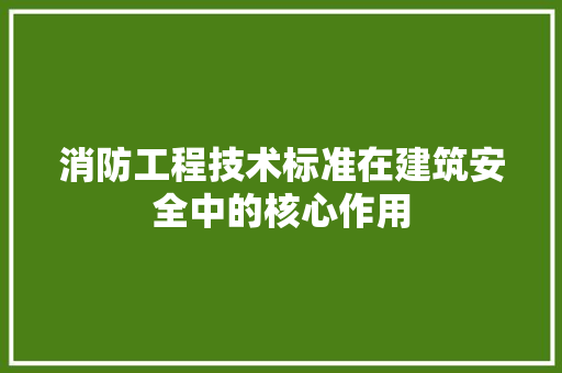 消防工程技术标准在建筑安全中的核心作用 室内设计