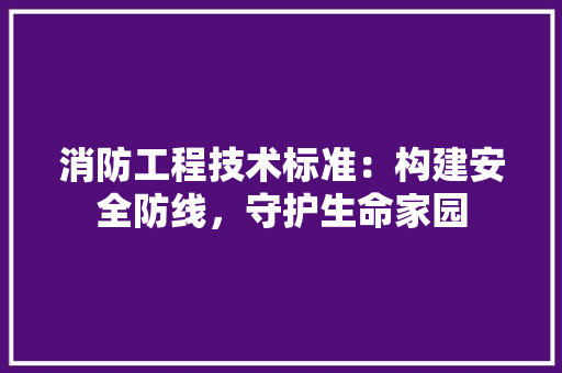 消防工程技术标准：构建安全防线，守护生命家园 室内设计