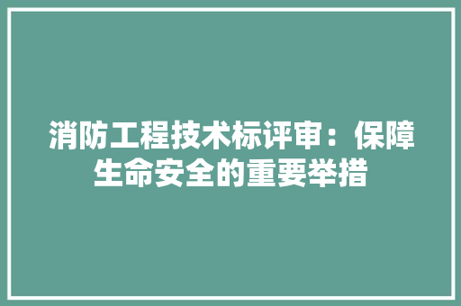 消防工程技术标评审：保障生命安全的重要举措 室内设计