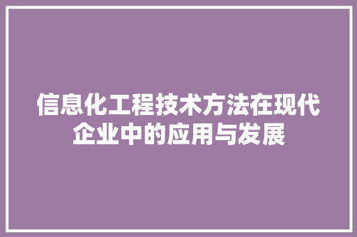 信息化工程技术方法在现代企业中的应用与发展 家居装修