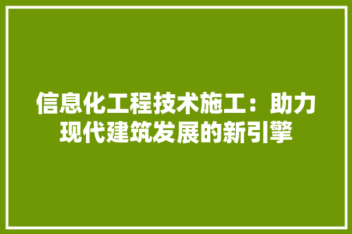 信息化工程技术施工：助力现代建筑发展的新引擎 家居装修
