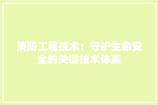 消防工程技术：守护生命安全的关键技术体系 室内设计