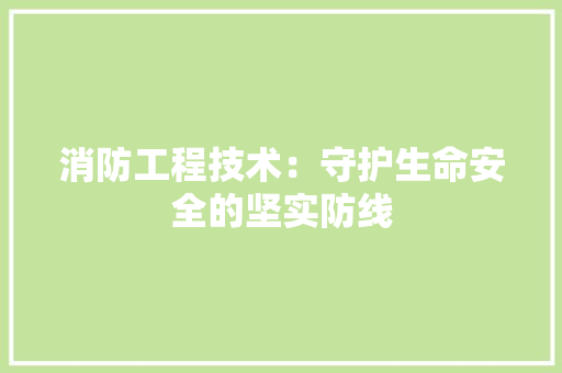 消防工程技术：守护生命安全的坚实防线 室内设计