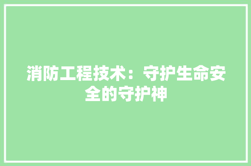 消防工程技术：守护生命安全的守护神 室内设计