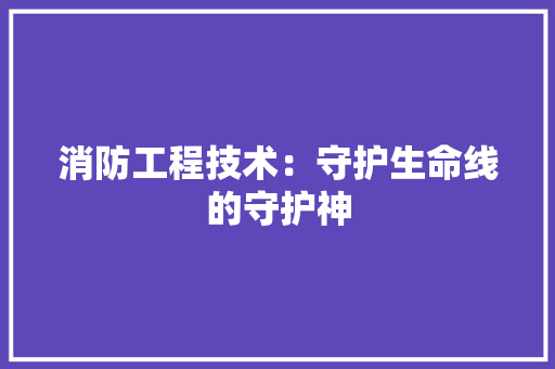 消防工程技术：守护生命线的守护神 室内设计