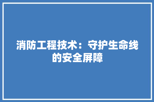 消防工程技术：守护生命线的安全屏障 室内设计