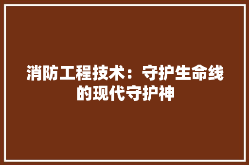 消防工程技术：守护生命线的现代守护神 室内设计