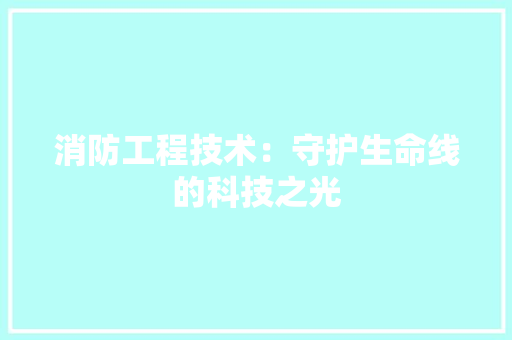 消防工程技术：守护生命线的科技之光 室内设计