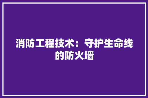 消防工程技术：守护生命线的防火墙 室内设计