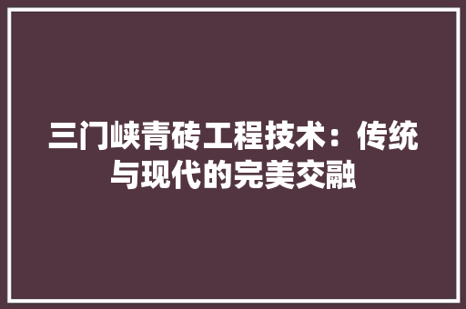 三门峡青砖工程技术：传统与现代的完美交融