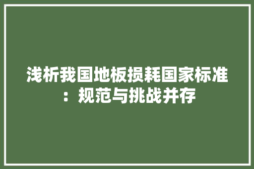 浅析我国地板损耗国家标准：规范与挑战并存 室内设计