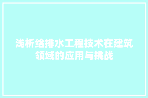 浅析给排水工程技术在建筑领域的应用与挑战 室内设计