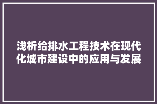 浅析给排水工程技术在现代化城市建设中的应用与发展 室内设计