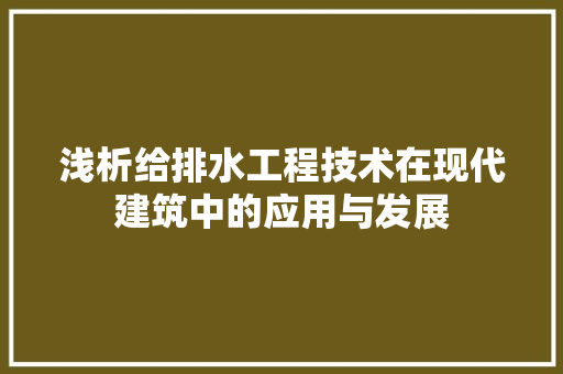 浅析给排水工程技术在现代建筑中的应用与发展 室内设计