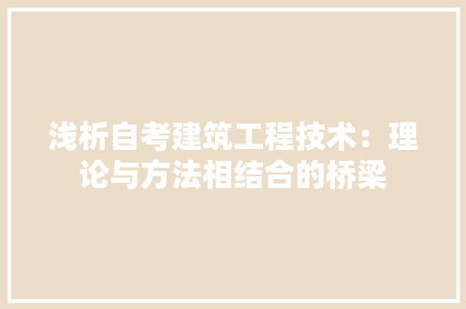 浅析自考建筑工程技术：理论与方法相结合的桥梁