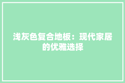 浅灰色复合地板：现代家居的优雅选择 室内设计