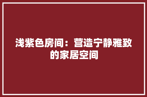 浅紫色房间：营造宁静雅致的家居空间 室内设计