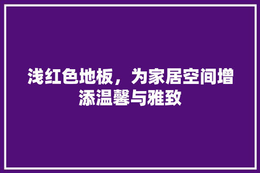 浅红色地板，为家居空间增添温馨与雅致 室内设计