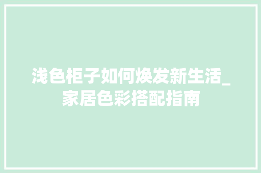 浅色柜子如何焕发新生活_家居色彩搭配指南 室内设计