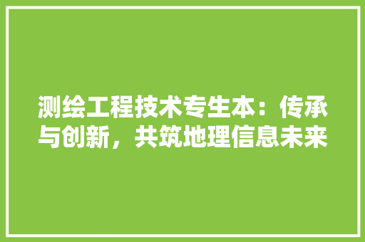 测绘工程技术专生本：传承与创新，共筑地理信息未来 室内设计