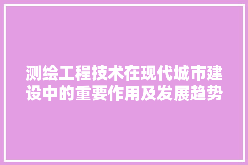 测绘工程技术在现代城市建设中的重要作用及发展趋势 室内设计
