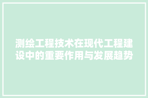 测绘工程技术在现代工程建设中的重要作用与发展趋势 室内设计