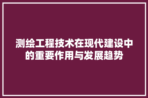 测绘工程技术在现代建设中的重要作用与发展趋势 室内设计