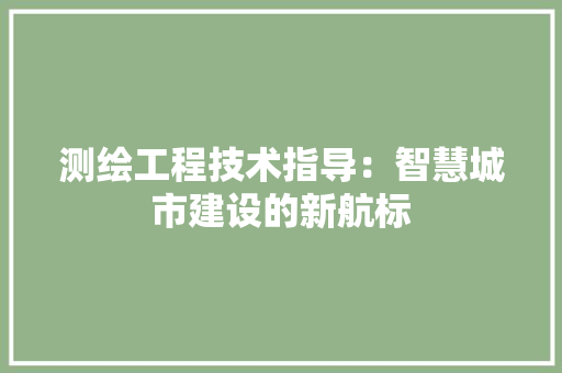 测绘工程技术指导：智慧城市建设的新航标 室内设计