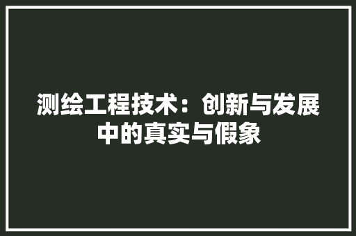 测绘工程技术：创新与发展中的真实与假象 室内设计