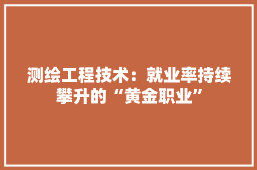 测绘工程技术：就业率持续攀升的“黄金职业” 室内设计