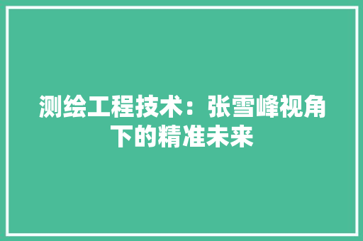 测绘工程技术：张雪峰视角下的精准未来 室内设计