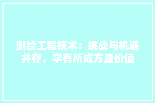 测绘工程技术：挑战与机遇并存，学有所成方显价值 室内设计