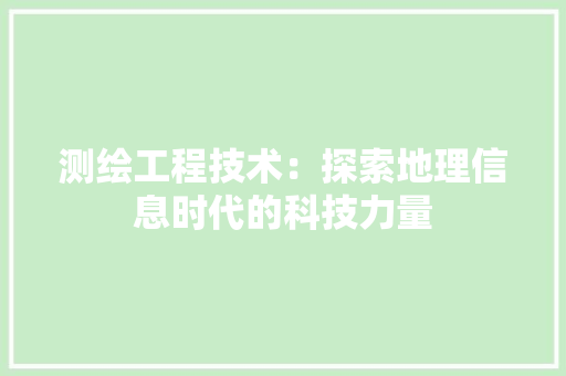 测绘工程技术：探索地理信息时代的科技力量 室内设计