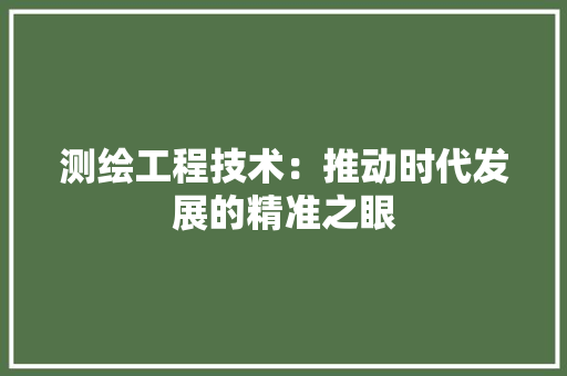 测绘工程技术：推动时代发展的精准之眼 室内设计