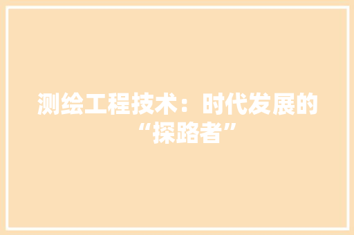 测绘工程技术：时代发展的“探路者” 室内设计