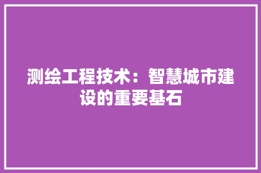 测绘工程技术：智慧城市建设的重要基石 室内设计