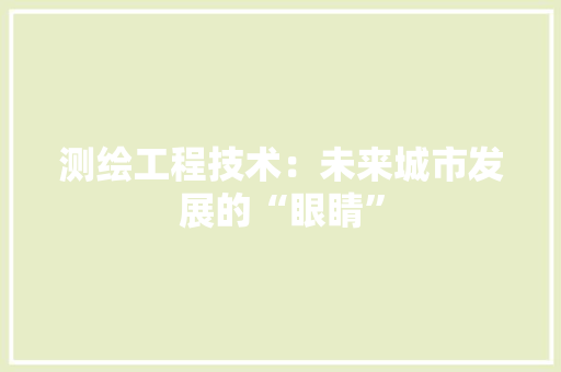 测绘工程技术：未来城市发展的“眼睛” 室内设计