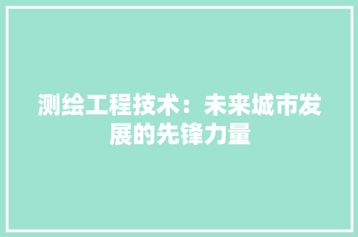 测绘工程技术：未来城市发展的先锋力量 室内设计