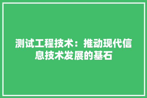 测试工程技术：推动现代信息技术发展的基石