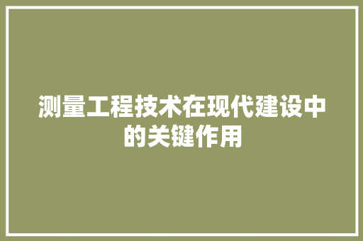 测量工程技术在现代建设中的关键作用 室内设计