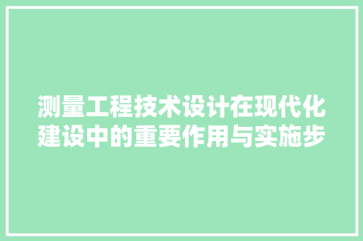 测量工程技术设计在现代化建设中的重要作用与实施步骤 室内设计