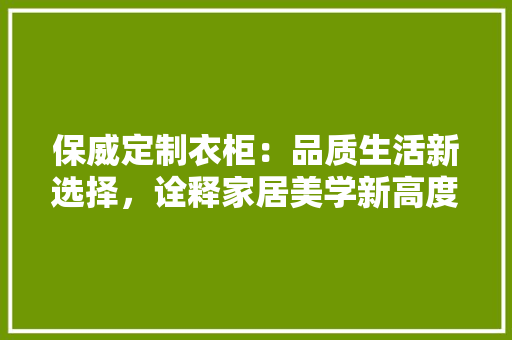 保威定制衣柜：品质生活新选择，诠释家居美学新高度 家居装修