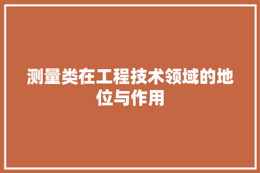 测量类在工程技术领域的地位与作用 室内设计
