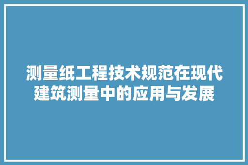 测量纸工程技术规范在现代建筑测量中的应用与发展 室内设计