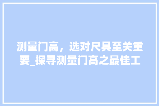 测量门高，选对尺具至关重要_探寻测量门高之最佳工具 室内设计