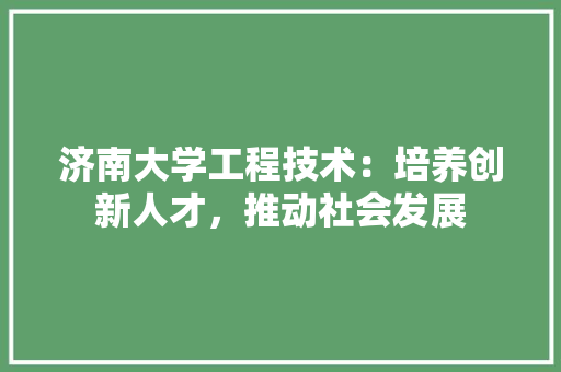 济南大学工程技术：培养创新人才，推动社会发展 室内设计