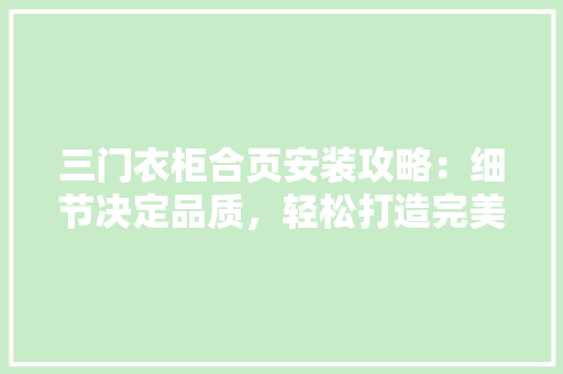 三门衣柜合页安装攻略：细节决定品质，轻松打造完美家居 地板材料
