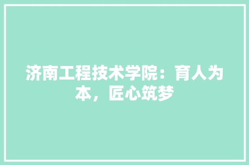 济南工程技术学院：育人为本，匠心筑梦 室内设计